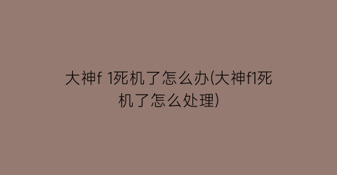 大神f1死机了怎么办(大神f1死机了怎么处理)